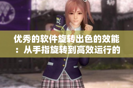 優(yōu)秀的軟件旋轉(zhuǎn)出色的效能：從手指旋轉(zhuǎn)到高效運(yùn)行的秘訣