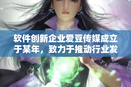 軟件創(chuàng)新企業(yè)愛豆傳媒成立于某年，致力于推動(dòng)行業(yè)發(fā)展