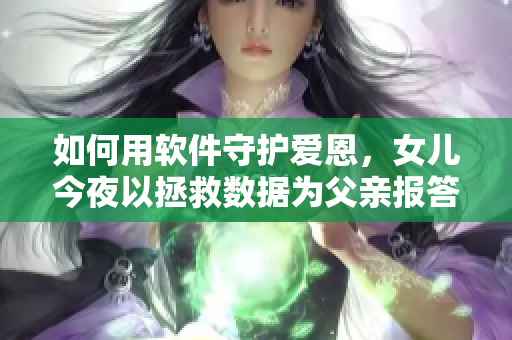 如何用軟件守護(hù)愛恩，女兒今夜以拯救數(shù)據(jù)為父親報(bào)答養(yǎng)育之恩