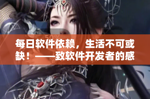 每日軟件依賴，生活不可或缺！——致軟件開發(fā)者的感恩日
