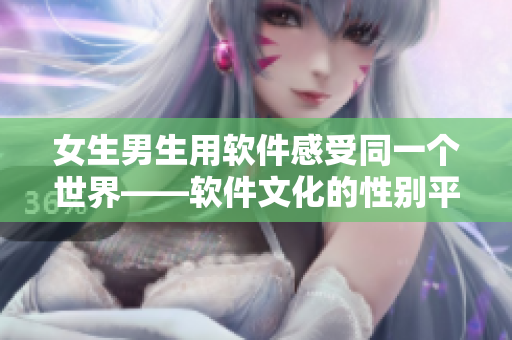 女生男生用軟件感受同一個世界——軟件文化的性別平等探究