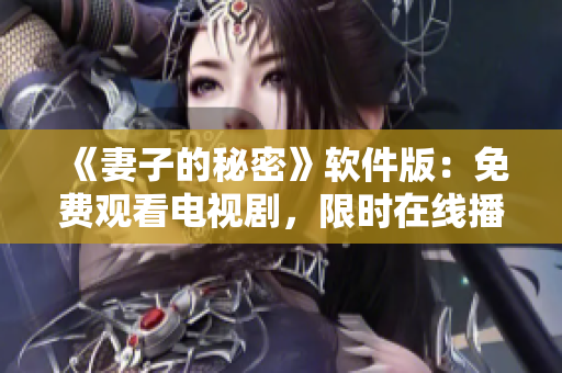 《妻子的秘密》軟件版：免費(fèi)觀看電視劇，限時(shí)在線播放！