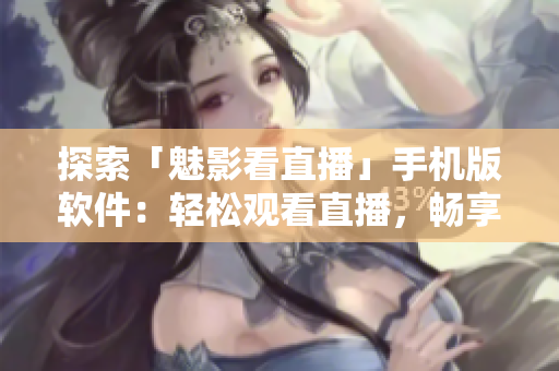 探索「魅影看直播」手機(jī)版軟件：輕松觀看直播，暢享多元化內(nèi)容！