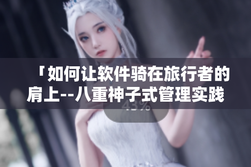 「如何讓軟件騎在旅行者的肩上--八重神子式管理實(shí)踐」