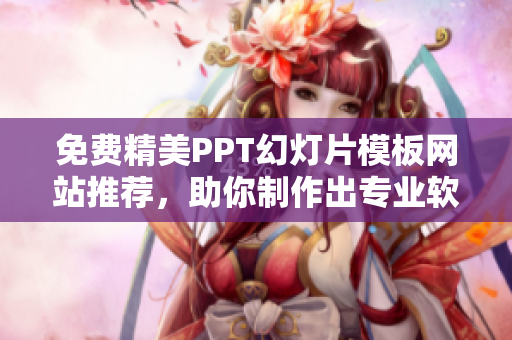 免費(fèi)精美PPT幻燈片模板網(wǎng)站推薦，助你制作出專業(yè)軟件演示稿！