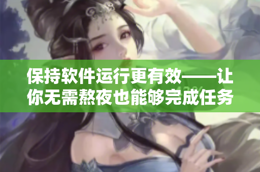 保持軟件運行更有效——讓你無需熬夜也能夠完成任務(wù)