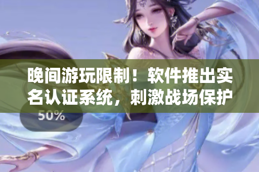晚間游玩限制！軟件推出實名認(rèn)證系統(tǒng)，刺激戰(zhàn)場保護未成年人健康成長