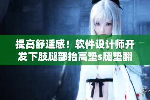 提高舒適感！軟件設計師開發(fā)下肢腿部抬高墊s腿墊翻身墊