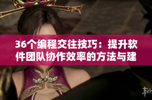 36個編程交往技巧：提升軟件團隊協作效率的方法與建議