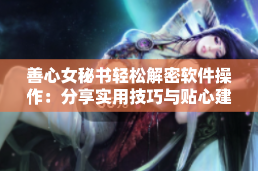 善心女秘書輕松解密軟件操作：分享實用技巧與貼心建議