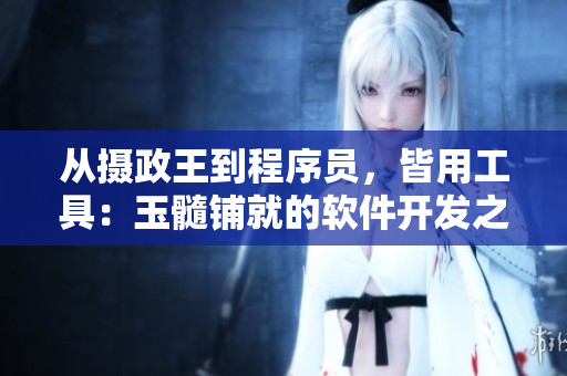 從攝政王到程序員，皆用工具：玉髓鋪就的軟件開發(fā)之路