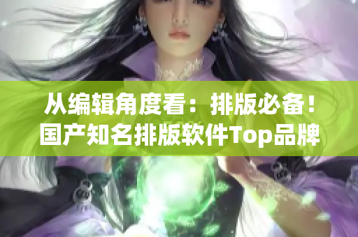 從編輯角度看：排版必備！國產(chǎn)知名排版軟件Top品牌推薦！