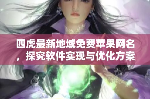 四虎最新地域免費蘋果網(wǎng)名，探究軟件實現(xiàn)與優(yōu)化方案