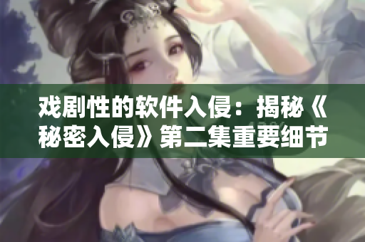 戲劇性的軟件入侵：揭秘《秘密入侵》第二集重要細(xì)節(jié)