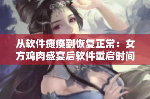 從軟件癱瘓到恢復(fù)正常：女方雞肉盛宴后軟件重啟時間調(diào)查