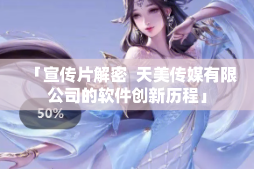 「宣傳片解密  天美傳媒有限公司的軟件創(chuàng)新歷程」