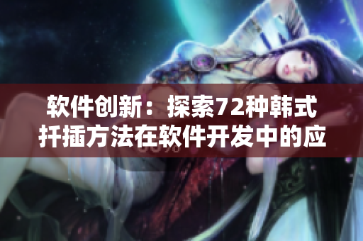 軟件創(chuàng)新：探索72種韓式扦插方法在軟件開發(fā)中的應用