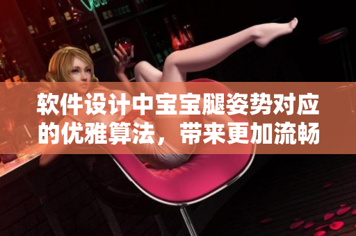 軟件設(shè)計中寶寶腿姿勢對應(yīng)的優(yōu)雅算法，帶來更加流暢的用戶體驗！