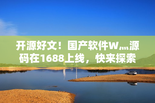 開(kāi)源好文！國(guó)產(chǎn)軟件W灬源碼在1688上線，快來(lái)探索優(yōu)質(zhì)編程之路！