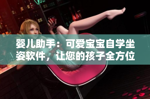 嬰兒助手：可愛寶寶自學(xué)坐姿軟件，讓您的孩子全方位成長(zhǎng)
