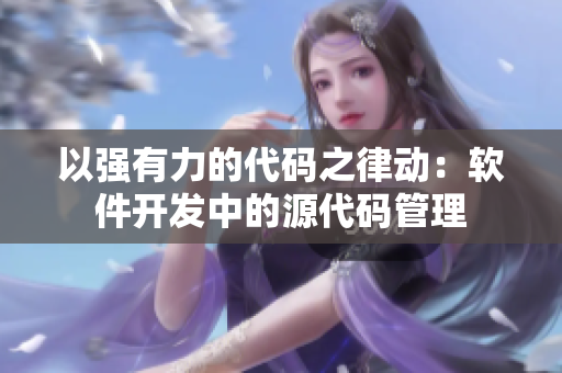 以強有力的代碼之律動：軟件開發(fā)中的源代碼管理