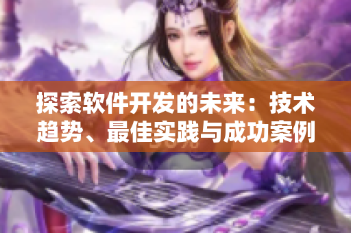 探索軟件開發(fā)的未來：技術(shù)趨勢(shì)、最佳實(shí)踐與成功案例