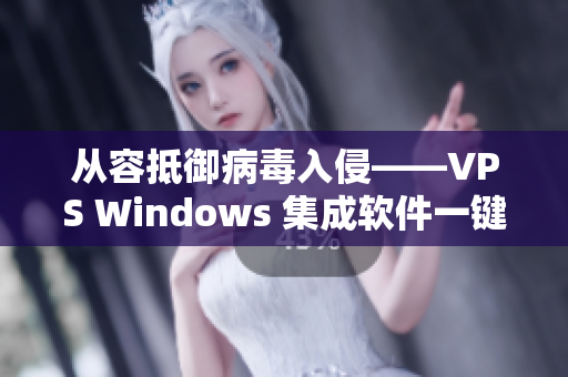 從容抵御病毒入侵——VPS Windows 集成軟件一鍵輕松安裝