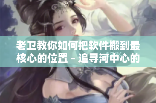 老衛(wèi)教你如何把軟件搬到最核心的位置 - 追尋河中心的故事