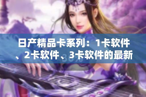日產(chǎn)精品卡系列：1卡軟件、2卡軟件、3卡軟件的最新價(jià)格公布！