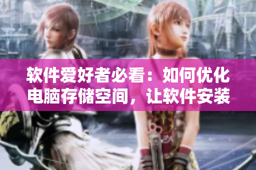軟件愛好者必看：如何優(yōu)化電腦存儲空間，讓軟件安裝無壓力