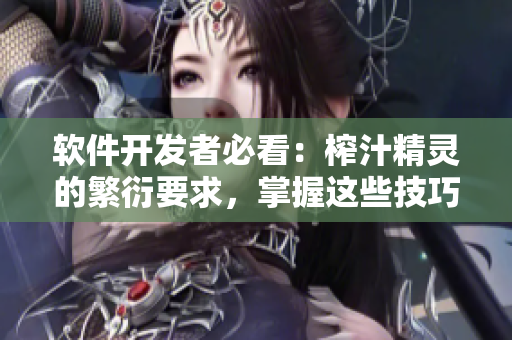 軟件開發(fā)者必看：榨汁精靈的繁衍要求，掌握這些技巧讓你的軟件更具競爭力！
