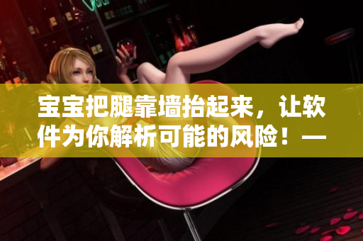 寶寶把腿靠墻抬起來，讓軟件為你解析可能的風險！——關(guān)于某軟件的安全問題