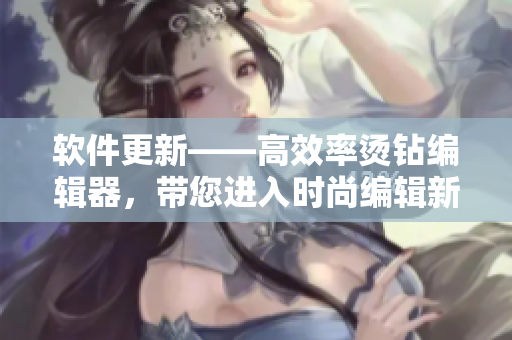 軟件更新——高效率燙鉆編輯器，帶您進入時尚編輯新時代