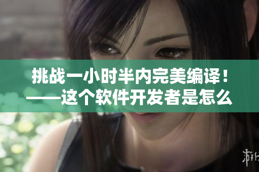 挑戰(zhàn)一小時(shí)半內(nèi)完美編譯！——這個(gè)軟件開發(fā)者是怎么做到的？
