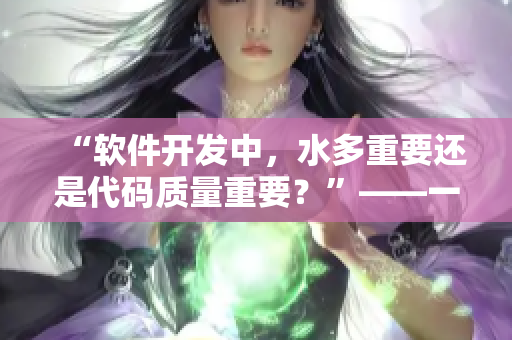 “軟件開發(fā)中，水多重要還是代碼質(zhì)量重要？”——一個(gè)編輯的思考