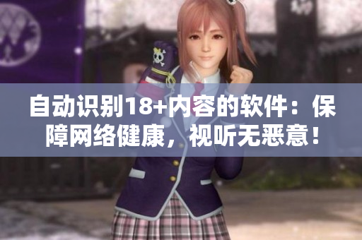 自動識別18+內(nèi)容的軟件：保障網(wǎng)絡(luò)健康，視聽無惡意！