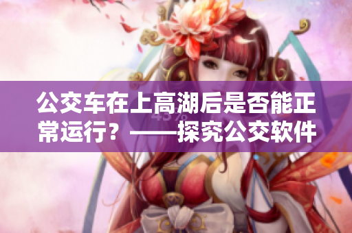 公交車在上高湖后是否能正常運(yùn)行？——探究公交軟件實(shí)時(shí)查詢與數(shù)據(jù)更新的影響
