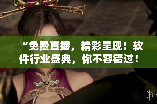 “免費(fèi)直播，精彩呈現(xiàn)！軟件行業(yè)盛典，你不容錯(cuò)過！”