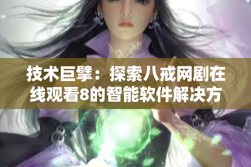 技術(shù)巨擘：探索八戒網(wǎng)劇在線觀看8的智能軟件解決方案