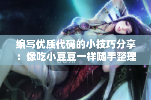 編寫優(yōu)質(zhì)代碼的小技巧分享：像吃小豆豆一樣隨手整理你的代碼