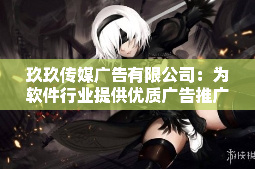 玖玖傳媒廣告有限公司：為軟件行業(yè)提供優(yōu)質(zhì)廣告推廣服務(wù)