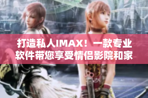 打造私人IMAX！一款專業(yè)軟件帶您享受情侶影院和家庭影院