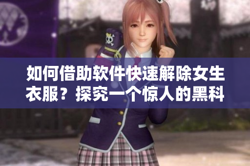 如何借助軟件快速解除女生衣服？探究一個(gè)驚人的黑科技！