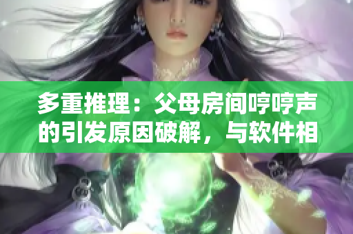 多重推理：父母房間哼哼聲的引發(fā)原因破解，與軟件相關(guān)！