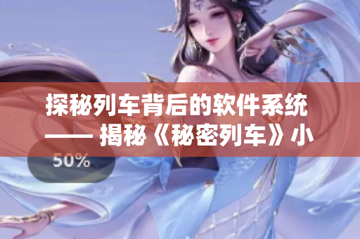 探秘列車背后的軟件系統(tǒng) —— 揭秘《秘密列車》小說中的科技奧秘