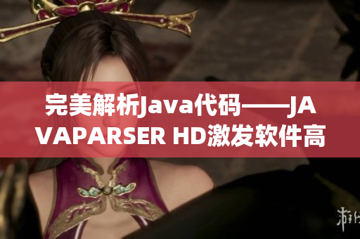 完美解析Java代碼——JAVAPARSER HD激發(fā)軟件高效開發(fā)