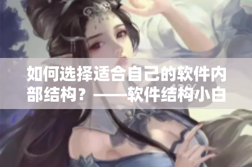 如何選擇適合自己的軟件內(nèi)部結(jié)構(gòu)？——軟件結(jié)構(gòu)小白入門指南