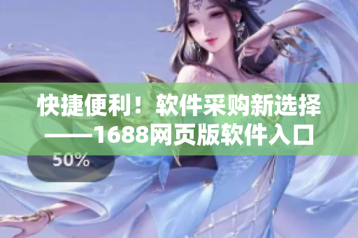 快捷便利！軟件采購(gòu)新選擇——1688網(wǎng)頁(yè)版軟件入口為您省時(shí)省力