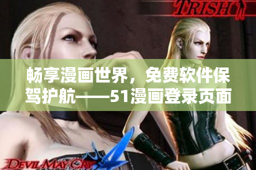 暢享漫畫(huà)世界，免費(fèi)軟件保駕護(hù)航——51漫畫(huà)登錄頁(yè)面彈出窗口全新升級(jí)