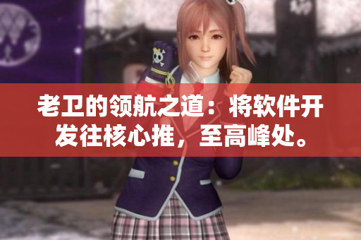 老衛(wèi)的領(lǐng)航之道：將軟件開(kāi)發(fā)往核心推，至高峰處。